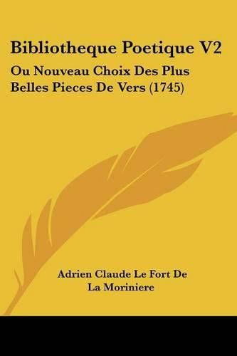 Bibliotheque Poetique V2: Ou Nouveau Choix Des Plus Belles Pieces de Vers (1745)