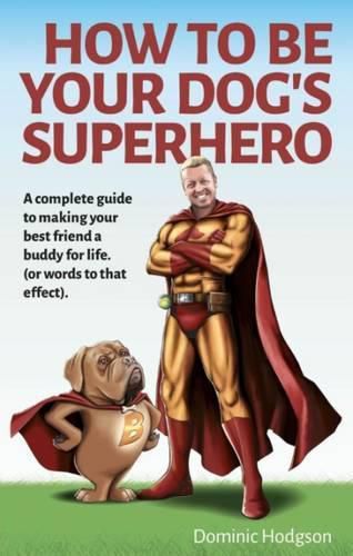 How to be Your Dog's Superhero: Transform Your Dastardly Dog Using the Power of Play