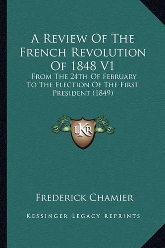 A Review of the French Revolution of 1848 V1: From the 24th of February to the Election of the First President (1849)