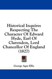 Cover image for Historical Inquires Respecting the Character of Edward Hyde, Earl of Clarendon, Lord Chancellor of England (1827)