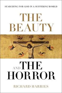 Cover image for The Beauty and the Horror: Searching For God In A Suffering World