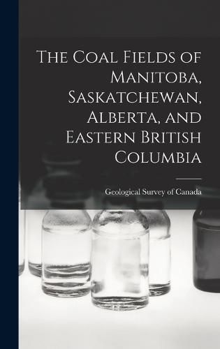 Cover image for The Coal Fields of Manitoba, Saskatchewan, Alberta, and Eastern British Columbia