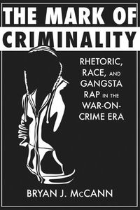 Cover image for The Mark of Criminality: Rhetoric, Race, and Gangsta Rap in the War-on-Crime Era