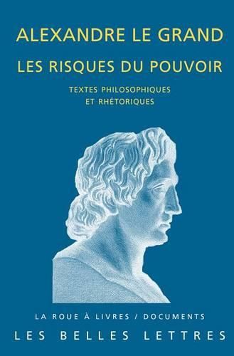 Cover image for Alexandre Le Grand, Les Risques Du Pouvoir: Textes Philosophiques Et Rhetoriques