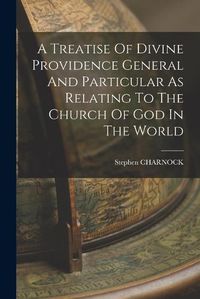 Cover image for A Treatise Of Divine Providence General And Particular As Relating To The Church Of God In The World