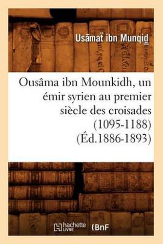 Ousama Ibn Mounkidh, Un Emir Syrien Au Premier Siecle Des Croisades (1095-1188) (Ed.1886-1893)