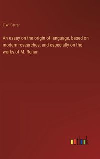 Cover image for An essay on the origin of language, based on modern researches, and especially on the works of M. Renan