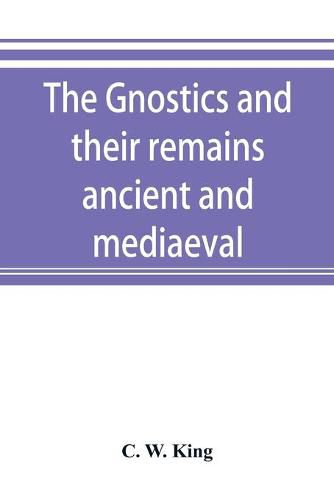 Cover image for The Gnostics and their remains, ancient and mediaeval