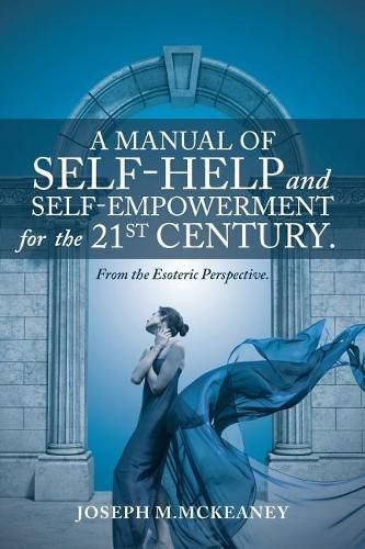 Cover image for A Manual of Self-Help and Self-Empowerment for the 21st Century.: From the Esoteric Perspective.