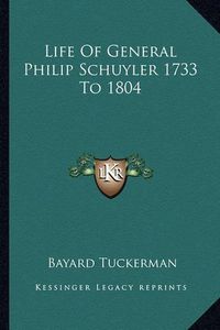 Cover image for Life of General Philip Schuyler 1733 to 1804