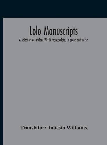 Lolo Manuscripts. A Selection Of Ancient Welsh Manuscripts, In Prose And Verse, From The Collection Made By The Late Edward Williams, Iolo Morganwg, For The Purpose Of Forming A Continuation Of The Myfyrian Archaeology; And Subsequently Proposed As Materia