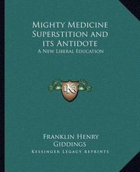 Cover image for Mighty Medicine Superstition and Its Antidote: A New Liberal Education