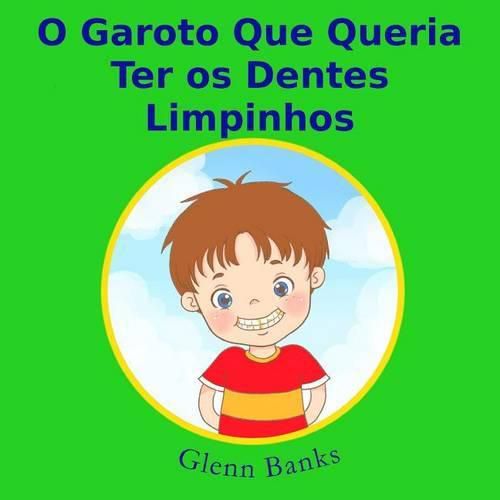 Cover image for O Garoto Que Queria Ter OS Dentes Limpinhos