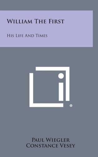 William the First: His Life and Times