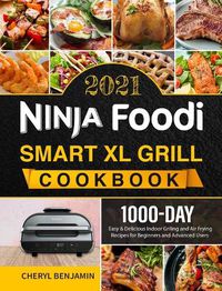 Cover image for Ninja Foodi Smart XL Grill Cookbook 2021: 1000-Day Easy & Delicious Indoor Grilling and Air Frying Recipes for Beginners and Advanced Users