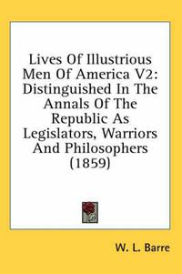 Cover image for Lives of Illustrious Men of America V2: Distinguished in the Annals of the Republic as Legislators, Warriors and Philosophers (1859)