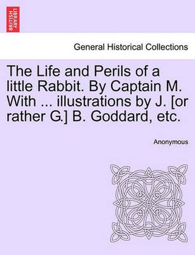 Cover image for The Life and Perils of a Little Rabbit. by Captain M. with ... Illustrations by J. [or Rather G.] B. Goddard, Etc.