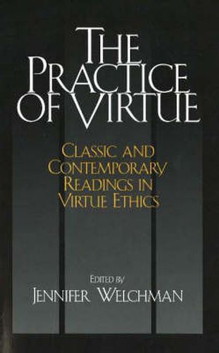 Cover image for The Practice of Virtue: Classic and Contemporary Readings in Virtue Ethics