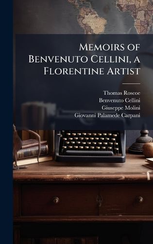 Cover image for Memoirs of Benvenuto Cellini, a Florentine Artist