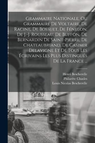 Cover image for Grammaire Nationale, Ou Grammaire De Voltaire, De Racine, De Bossuet, De Fenelon, De J.-j. Rousseau, De Buffon, De Bernardin De Saint-pierre, De Chateaubriand, De Casimir Delavigne Et De Tous Les Ecrivains Les Plus Distingues De La France ...