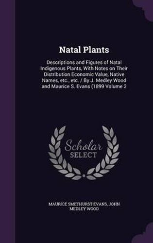 Natal Plants: Descriptions and Figures of Natal Indigenous Plants, with Notes on Their Distribution Economic Value, Native Names, Etc., Etc. / By J. Medley Wood and Maurice S. Evans (1899 Volume 2