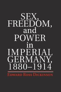 Cover image for Sex, Freedom, and Power in Imperial Germany, 1880-1914