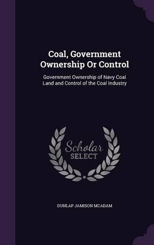Cover image for Coal, Government Ownership or Control: Government Ownership of Navy Coal Land and Control of the Coal Industry