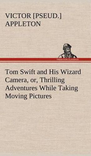 Cover image for Tom Swift and His Wizard Camera, or, Thrilling Adventures While Taking Moving Pictures