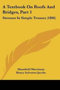 Cover image for A Textbook on Roofs and Bridges, Part 1: Stresses in Simple Trusses (1896)