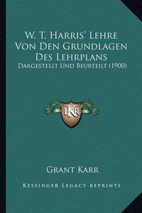 Cover image for W. T. Harris' Lehre Von Den Grundlagen Des Lehrplans: Dargestellt Und Beurteilt (1900)