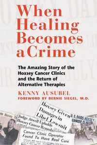 Cover image for When Healing Becomes a Crime: The Amazing Story of the Suppression of the Hoxsey Treatment and the Rise of Alternative Cancer Therapies