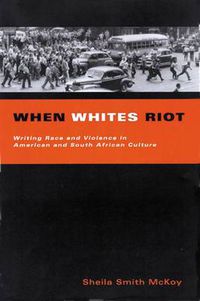 Cover image for When Whites Riot: Writing Race and Violence in American and South African Cultures