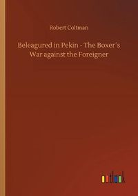 Cover image for Beleagured in Pekin - The Boxers War against the Foreigner