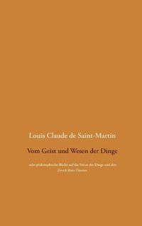 Cover image for Vom Geist und Wesen der Dinge: oder philosophische Blicke auf die Natur der Dinge und den Zweck ihres Daseins, wobei der Mensch uberall als die Loesung des Ratsels betrachtet wird