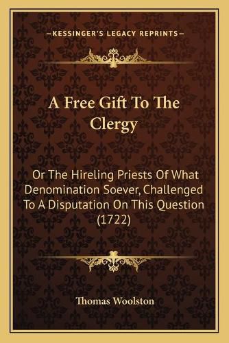 Cover image for A Free Gift to the Clergy: Or the Hireling Priests of What Denomination Soever, Challenged to a Disputation on This Question (1722)