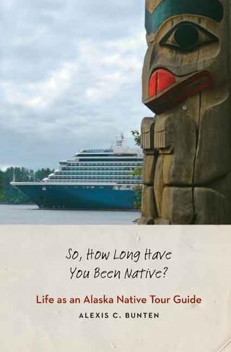 Cover image for So, How Long Have You Been Native?: Life as an Alaska Native Tour Guide