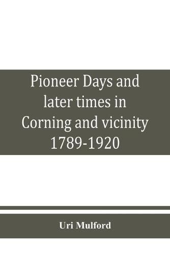 Cover image for Pioneer days and later times in Corning and vicinity, 1789-1920