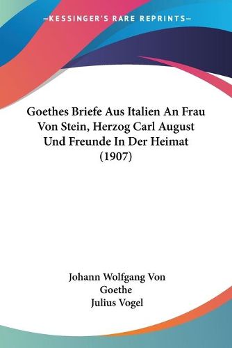 Cover image for Goethes Briefe Aus Italien an Frau Von Stein, Herzog Carl August Und Freunde in Der Heimat (1907)