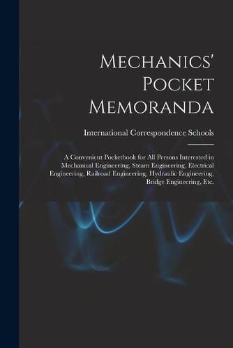 Cover image for Mechanics' Pocket Memoranda; a Convenient Pocketbook for All Persons Interested in Mechanical Engineering, Steam Engineering, Electrical Engineering, Railroad Engineering, Hydraulic Engineering, Bridge Engineering, Etc.