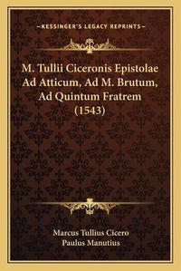 Cover image for M. Tullii Ciceronis Epistolae Ad Atticum, Ad M. Brutum, Ad Quintum Fratrem (1543)