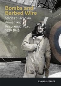 Cover image for Bombs and Barbed Wire: Stories of Acadian Airmen and Prisoners of War, 1939-1945