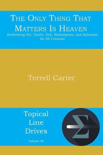 Cover image for The Only Thing That Matters Is Heaven: Rethinking Sin, Death, Hell, Redemption, and Salvation for All Creation