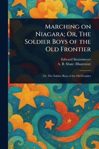 Cover image for Marching on Niagara; Or, The Soldier Boys of the Old Frontier