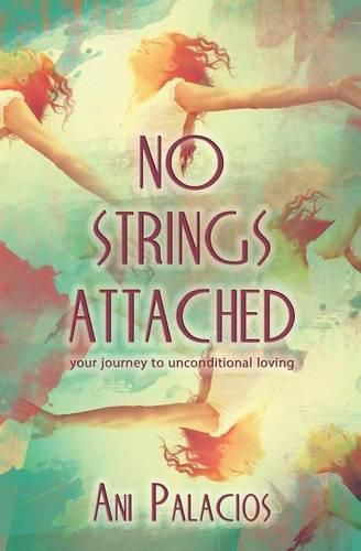 Cover image for No Strings Attached: Your Journey To Unconditional Loving