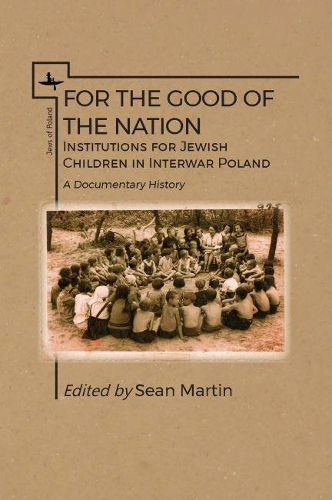 For the Good of the Nation: Institutions for Jewish Children in Interwar Poland. A Documentary History