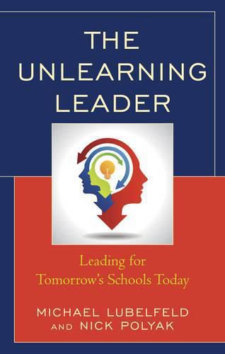 Cover image for The Unlearning Leader: Leading for Tomorrow's Schools Today