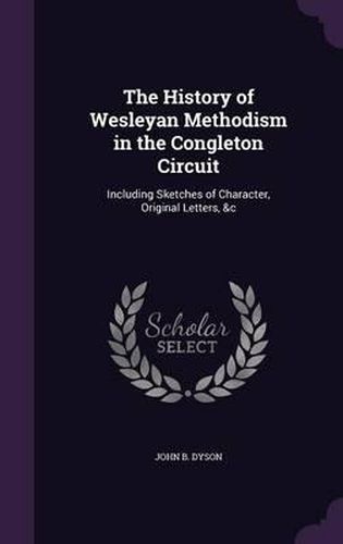 The History of Wesleyan Methodism in the Congleton Circuit: Including Sketches of Character, Original Letters, &C