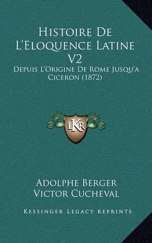 Cover image for Histoire de L'Eloquence Latine V2: Depuis L'Origine de Rome Jusqu'a Ciceron (1872)