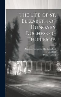 Cover image for The Life of St. Elizabeth of Hungary Duchess of Thuringia