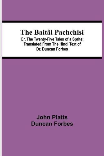 The Baital Pachchisi; Or, The Twenty-Five Tales of a Sprite; Translated From The Hindi Text of Dr. Duncan Forbes